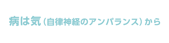 病は気（自律神経のアンバランス）から